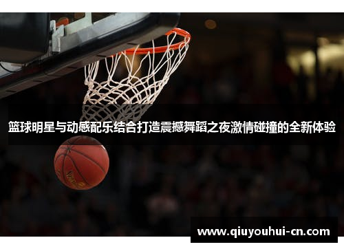 篮球明星与动感配乐结合打造震撼舞蹈之夜激情碰撞的全新体验